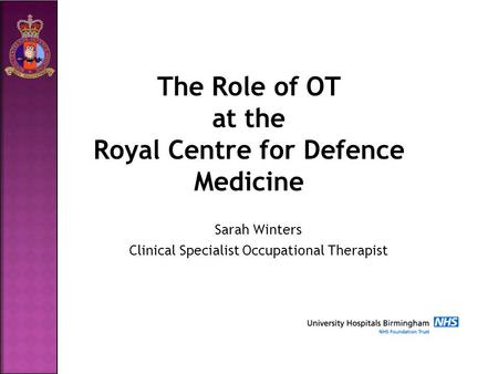 The Role of OT at the Royal Centre for Defence Medicine Sarah Winters Clinical Specialist Occupational Therapist.