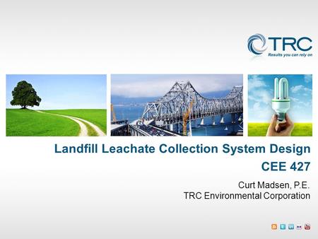 Curt Madsen, P.E. TRC Environmental Corporation Landfill Leachate Collection System Design CEE 427.