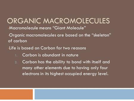 ORGANIC MACROMOLECULES Macromolecule means “Giant Molecule” Organic macromolecules are based on the “skeleton” of carbon Life is based on Carbon for two.