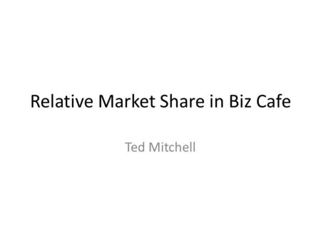 Relative Market Share in Biz Cafe Ted Mitchell. Market Share Calculation Your Firm Firm BBFirm CCTotal Market Your share of total Market Revenue, R$8666$9113$9696$27,47531.54%