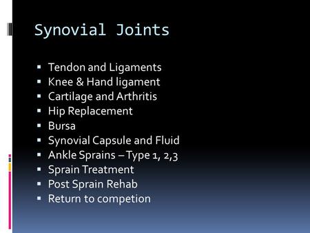 Synovial Joints  Tendon and Ligaments  Knee & Hand ligament  Cartilage and Arthritis  Hip Replacement  Bursa  Synovial Capsule and Fluid  Ankle.