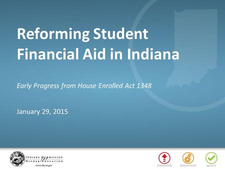 Reforming Student Financial Aid in Indiana Early Progress from House Enrolled Act 1348 January 29, 2015.