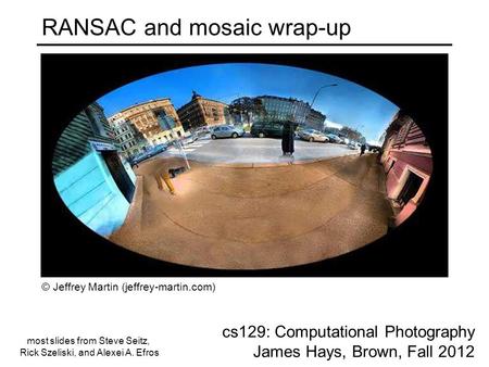 RANSAC and mosaic wrap-up cs129: Computational Photography James Hays, Brown, Fall 2012 © Jeffrey Martin (jeffrey-martin.com) most slides from Steve Seitz,