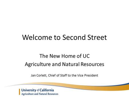 Welcome to Second Street The New Home of UC Agriculture and Natural Resources Jan Corlett, Chief of Staff to the Vice President.