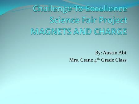 By: Austin Abt Mrs. Crane 4 th Grade Class. How does charge affect the strength of homemade magnets?