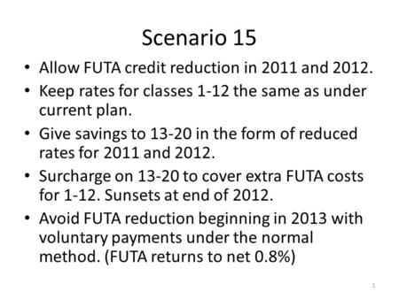 Scenario 15 Allow FUTA credit reduction in 2011 and 2012. Keep rates for classes 1-12 the same as under current plan. Give savings to 13-20 in the form.