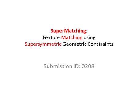 SuperMatching: Feature Matching using Supersymmetric Geometric Constraints Submission ID: 0208.