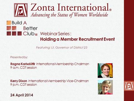 Webinar Series : Holding a Member Recruitment Event 24 April 2014 Featuring: Lt. Governor of District 23 Presented by: Ragna Karlsdóttir International.