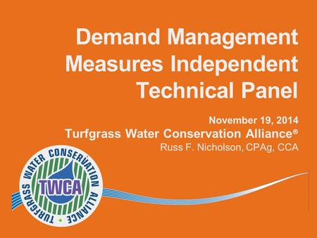 Demand Management Measures Independent Technical Panel November 19, 2014 Turfgrass Water Conservation Alliance ® Russ F. Nicholson, CPAg, CCA.