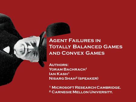Agent Failures in Totally Balanced Games and Convex Games Authors: Yoram Bachrach 1 Ian Kash 1 Nisarg Shah 2 (speaker) 1 Microsoft Research Cambridge.