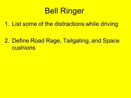 Bell Ringer 1.List some of the distractions while driving 2.Define Road Rage, Tailgating, and Space cushions.