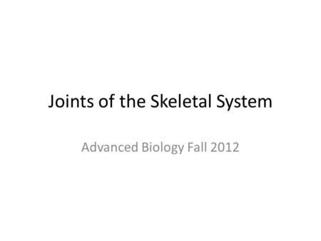Joints of the Skeletal System Advanced Biology Fall 2012.