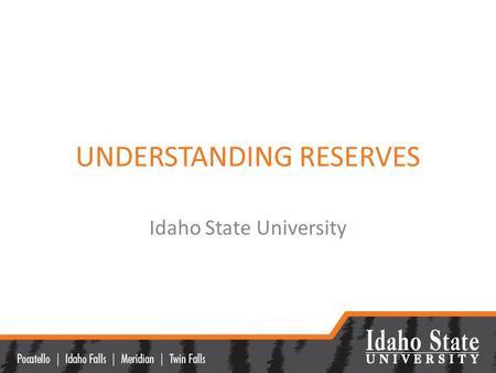 UNDERSTANDING RESERVES Idaho State University. FINANCIAL GOALS OF ISU Sustainability/Financial Solvency Generate sufficient reserves to smooth out economic.
