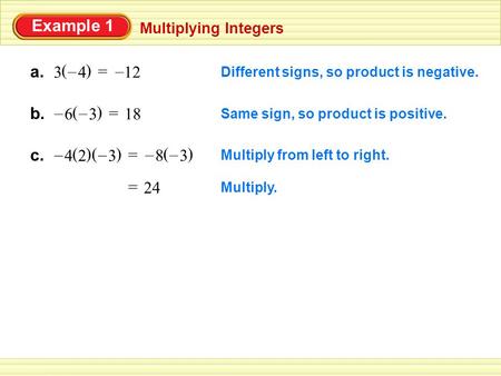 Example 1 Multiplying Integers a. 3 () 4 – Different signs, so product is negative. = 12 – b. () 3 – 6 – Same sign, so product is positive. = 18 c. ()