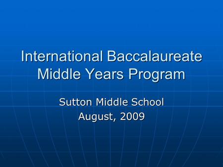 International Baccalaureate Middle Years Program Sutton Middle School August, 2009.