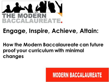 Engage, Inspire, Achieve, Attain: How the Modern Baccalaureate can future proof your curriculum with minimal changes.