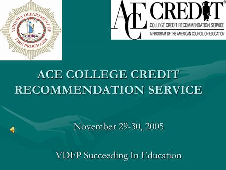 ACE COLLEGE CREDIT RECOMMENDATION SERVICE November 29-30, 2005 VDFP Succeeding In Education.