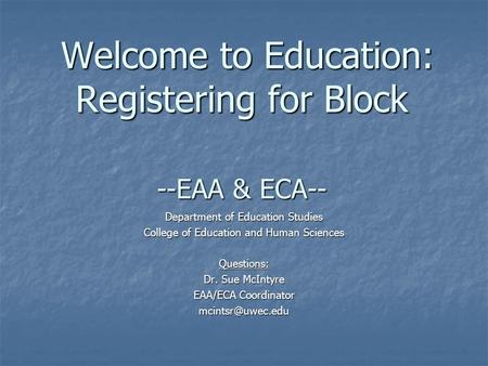 Welcome to Education: Registering for Block --EAA & ECA-- Welcome to Education: Registering for Block --EAA & ECA-- Department of Education Studies College.