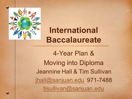 International Baccalaureate 4-Year Plan & Moving into Diploma Jeannine Hall & Tim Sullivan 971-7488