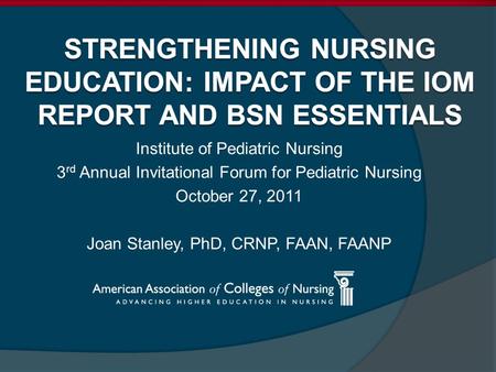 Institute of Pediatric Nursing 3 rd Annual Invitational Forum for Pediatric Nursing October 27, 2011 Joan Stanley, PhD, CRNP, FAAN, FAANP.