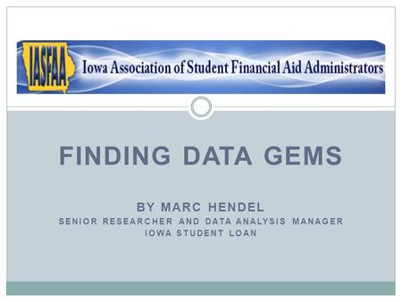 FINDING DATA GEMS BY MARC HENDEL SENIOR RESEARCHER AND DATA ANALYSIS MANAGER IOWA STUDENT LOAN.