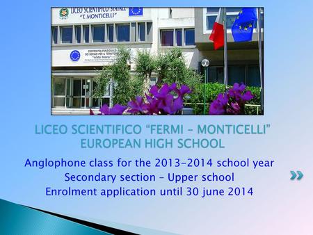 Anglophone class for the 2013-2014 school year Secondary section – Upper school Enrolment application until 30 june 2014 LICEO SCIENTIFICO “FERMI – MONTICELLI”