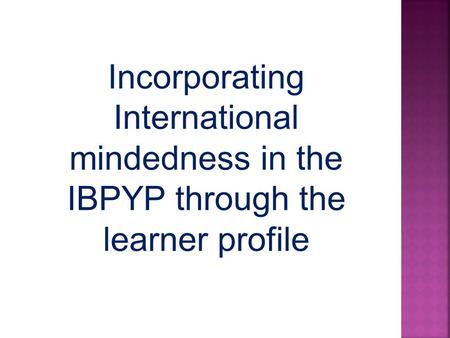 Incorporating International mindedness in the IBPYP through the learner profile.