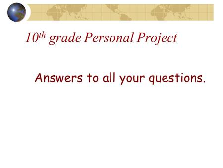 Answers to all your questions. 10 th grade Personal Project.