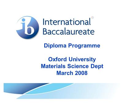 Diploma Programme Oxford University Materials Science Dept March 2008.