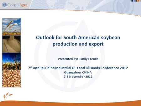 Outlook for South American soybean production and export Presented by: Emily French 7 th annual China Industrial Oils and Oilseeds Conference 2012 Guangzhou.