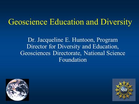 Geoscience Education and Diversity Dr. Jacqueline E. Huntoon, Program Director for Diversity and Education, Geosciences Directorate, National Science Foundation.