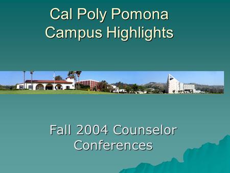 Fall 2004 Counselor Conferences Cal Poly Pomona Campus Highlights.