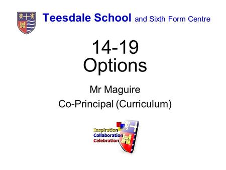 Teesdale School and Sixth Form Centre 14-19 Options Mr Maguire Co-Principal (Curriculum)