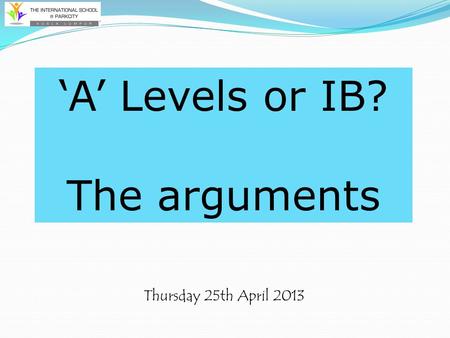 Thursday 25th April 2013 ‘A’ Levels or IB? The arguments.