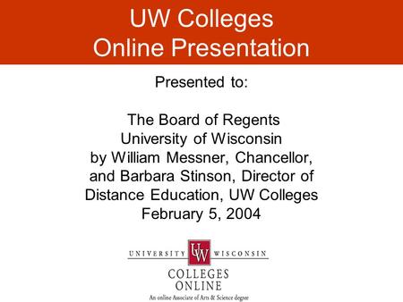 UW Colleges Online Presentation Presented to: The Board of Regents University of Wisconsin by William Messner, Chancellor, and Barbara Stinson, Director.