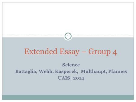 1 Science Battaglia, Webb, Kasperek, Multhaupt, Pfannes UAIS| 2014 Extended Essay – Group 4.
