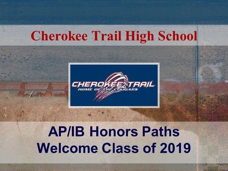Cherokee Trail High School AP/IB Honors Paths Welcome Class of 2019.