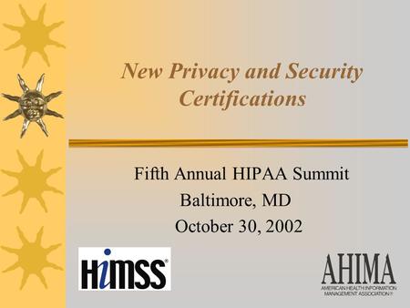 New Privacy and Security Certifications Fifth Annual HIPAA Summit Baltimore, MD October 30, 2002.