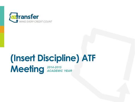 (Insert Discipline) ATF Meeting 2014-2015 ACADEMIC YEAR.