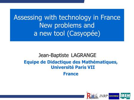 Assessing with technology in France New problems and a new tool (Casyopée) Jean-Baptiste LAGRANGE Equipe de Didactique des Mathématiques, Université Paris.