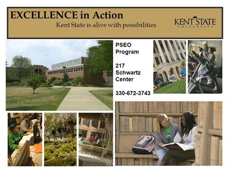 EXCELLENCE in Action Kent State is alive with possibilities PSEO Program 217 Schwartz Center 330-672-3743.