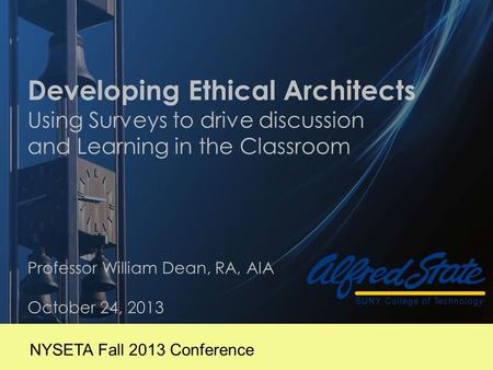 Developing Ethical Architects Using Surveys to drive discussion and Learning in the Classroom Professor William Dean, RA, AIA October 24, 2013 NYSETA Fall.