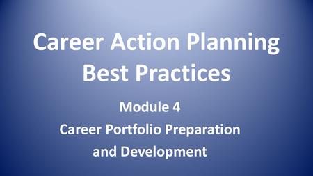 Career Action Planning Best Practices Module 4 Career Portfolio Preparation and Development.