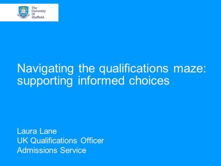 Navigating the qualifications maze: supporting informed choices Laura Lane UK Qualifications Officer Admissions Service.