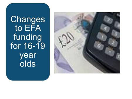 Changes to EFA funding for 16-19 year olds.  Funding formula is now embedded and there are very few changes for 2015 to 16  Transitional protection.