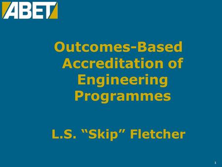 1 Outcomes-Based Accreditation of Engineering Programmes L.S. “Skip” Fletcher.