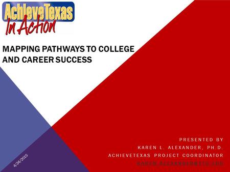 MAPPING PATHWAYS TO COLLEGE AND CAREER SUCCESS PRESENTED BY KAREN L. ALEXANDER, PH.D. ACHIEVETEXAS PROJECT COORDINATOR 4/24/2015.