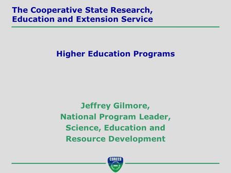 Jeffrey Gilmore, National Program Leader, Science, Education and Resource Development The Cooperative State Research, Education and Extension Service Higher.