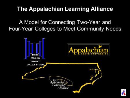 The Appalachian Learning Alliance A Model for Connecting Two-Year and Four-Year Colleges to Meet Community Needs NORTH CAROLINA COMMUNITY COLLEGE SYSTEM.