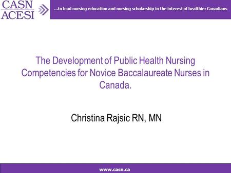 …to lead nursing education and nursing scholarship in the interest of healthier Canadians www.casn.ca The Development of Public Health Nursing Competencies.